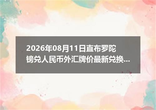 2026年08月11日直布罗陀镑兑人民币外汇牌价最新兑换参考价