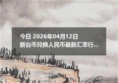今日 2026年04月12日 新台币兑换人民币最新汇率行情