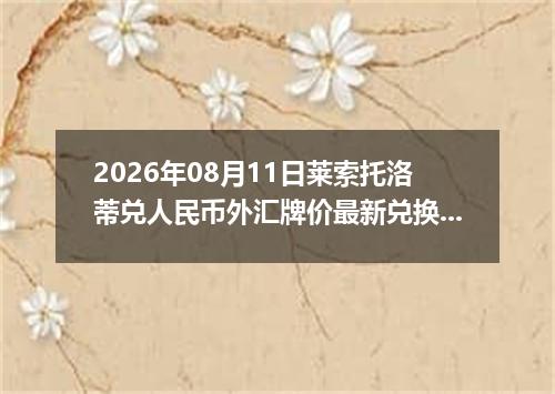2026年08月11日莱索托洛蒂兑人民币外汇牌价最新兑换参考价