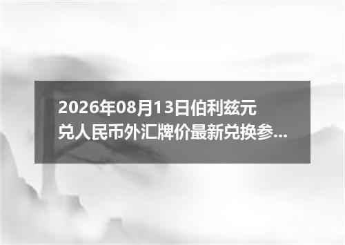 2026年08月13日伯利兹元兑人民币外汇牌价最新兑换参考价