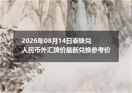 2026年08月14日泰铢兑人民币外汇牌价最新兑换参考价