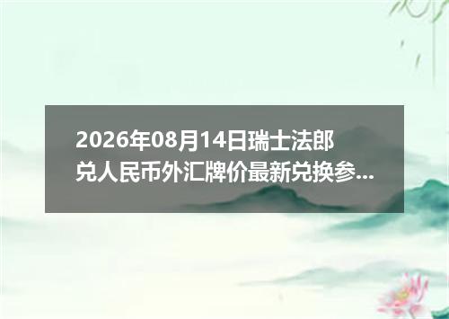 2026年08月14日瑞士法郎兑人民币外汇牌价最新兑换参考价
