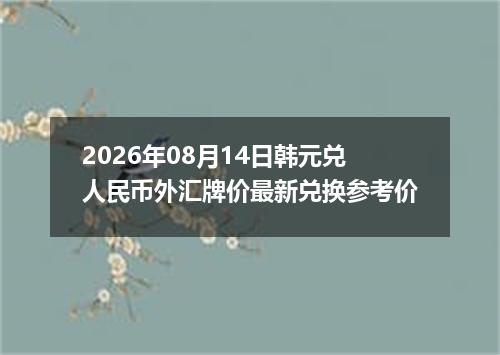 2026年08月14日韩元兑人民币外汇牌价最新兑换参考价