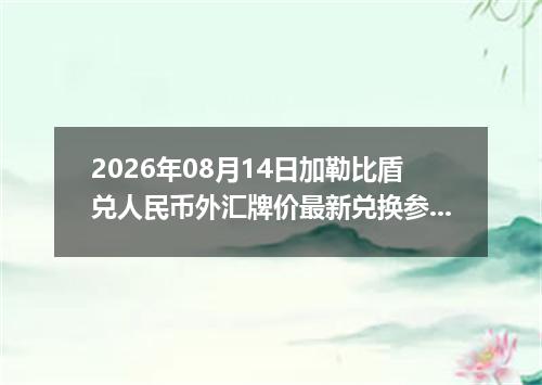 2026年08月14日加勒比盾兑人民币外汇牌价最新兑换参考价