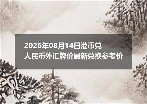 2026年08月14日港币兑人民币外汇牌价最新兑换参考价