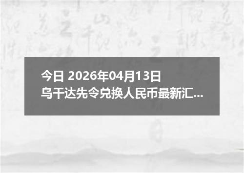 今日 2026年04月13日 乌干达先令兑换人民币最新汇率行情