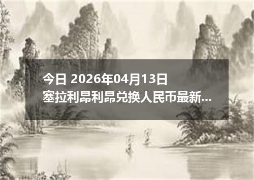 今日 2026年04月13日 塞拉利昂利昂兑换人民币最新汇率行情