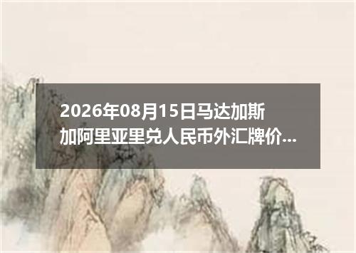 2026年08月15日马达加斯加阿里亚里兑人民币外汇牌价最新兑换参考价