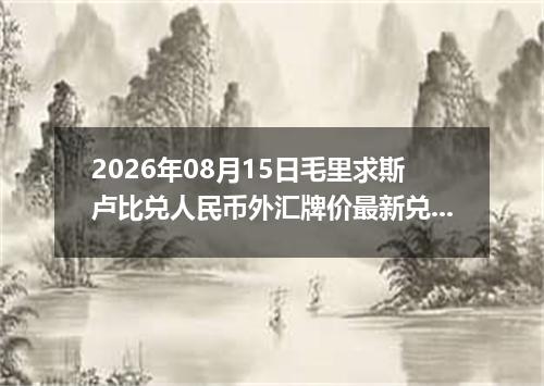 2026年08月15日毛里求斯卢比兑人民币外汇牌价最新兑换参考价