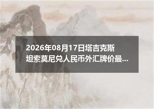 2026年08月17日塔吉克斯坦索莫尼兑人民币外汇牌价最新兑换参考价