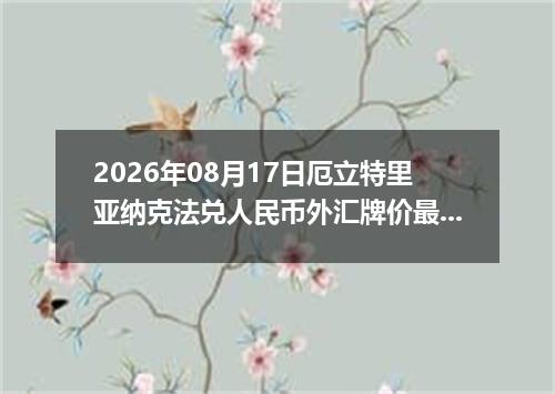 2026年08月17日厄立特里亚纳克法兑人民币外汇牌价最新兑换参考价