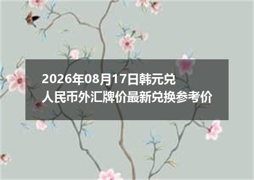 2026年08月17日韩元兑人民币外汇牌价最新兑换参考价