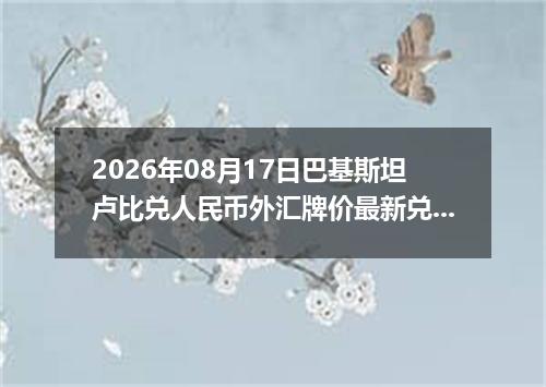 2026年08月17日巴基斯坦卢比兑人民币外汇牌价最新兑换参考价