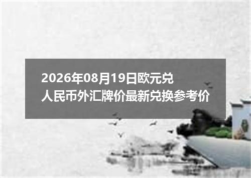 2026年08月19日欧元兑人民币外汇牌价最新兑换参考价