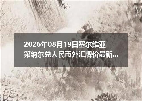2026年08月19日塞尔维亚第纳尔兑人民币外汇牌价最新兑换参考价