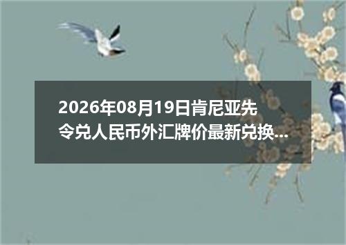 2026年08月19日肯尼亚先令兑人民币外汇牌价最新兑换参考价