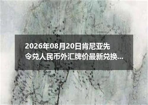 2026年08月20日肯尼亚先令兑人民币外汇牌价最新兑换参考价