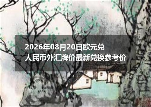 2026年08月20日欧元兑人民币外汇牌价最新兑换参考价