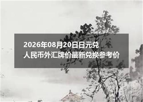 2026年08月20日日元兑人民币外汇牌价最新兑换参考价
