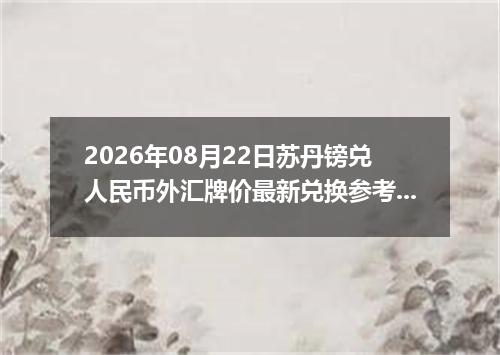 2026年08月22日苏丹镑兑人民币外汇牌价最新兑换参考价