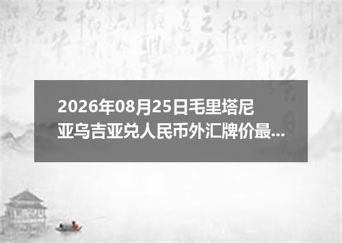 2026年08月25日毛里塔尼亚乌吉亚兑人民币外汇牌价最新兑换参考价