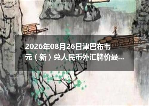 2026年08月26日津巴布韦元（新）兑人民币外汇牌价最新兑换参考价