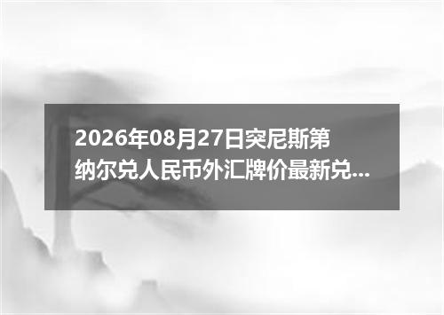 2026年08月27日突尼斯第纳尔兑人民币外汇牌价最新兑换参考价