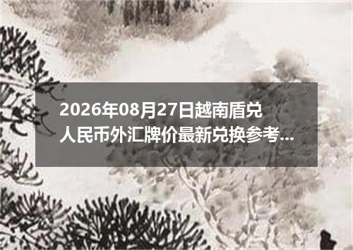 2026年08月27日越南盾兑人民币外汇牌价最新兑换参考价