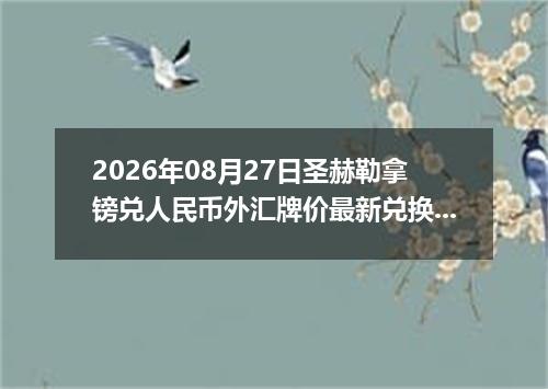 2026年08月27日圣赫勒拿镑兑人民币外汇牌价最新兑换参考价