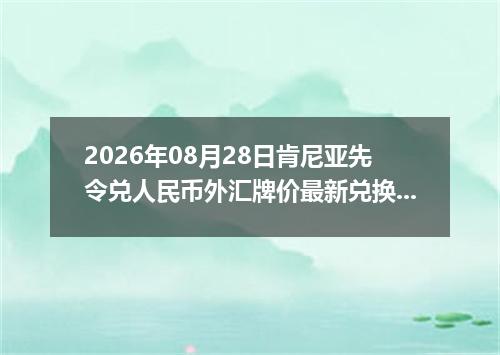 2026年08月28日肯尼亚先令兑人民币外汇牌价最新兑换参考价