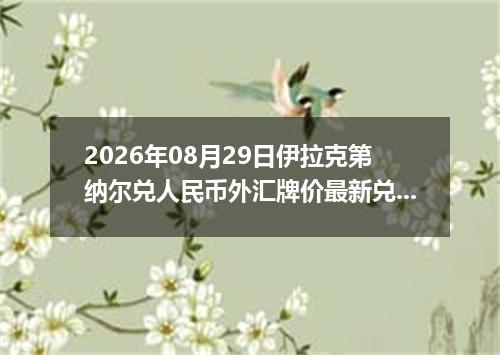 2026年08月29日伊拉克第纳尔兑人民币外汇牌价最新兑换参考价