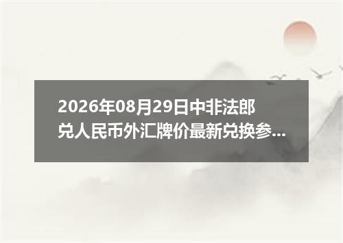 2026年08月29日中非法郎兑人民币外汇牌价最新兑换参考价