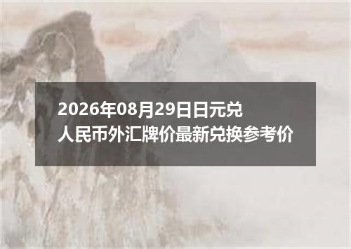 2026年08月29日日元兑人民币外汇牌价最新兑换参考价