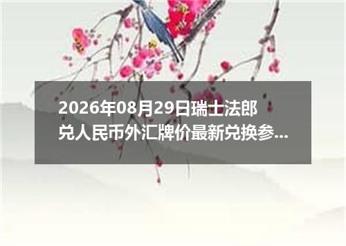2026年08月29日瑞士法郎兑人民币外汇牌价最新兑换参考价
