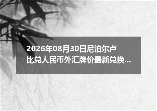 2026年08月30日尼泊尔卢比兑人民币外汇牌价最新兑换参考价