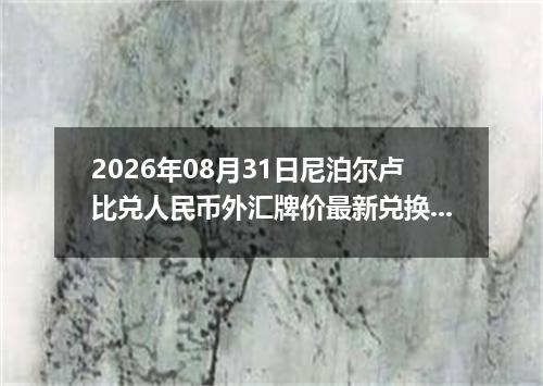 2026年08月31日尼泊尔卢比兑人民币外汇牌价最新兑换参考价
