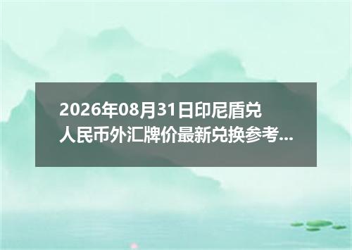 2026年08月31日印尼盾兑人民币外汇牌价最新兑换参考价